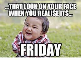 that look on your face when you realise its friday funny meme