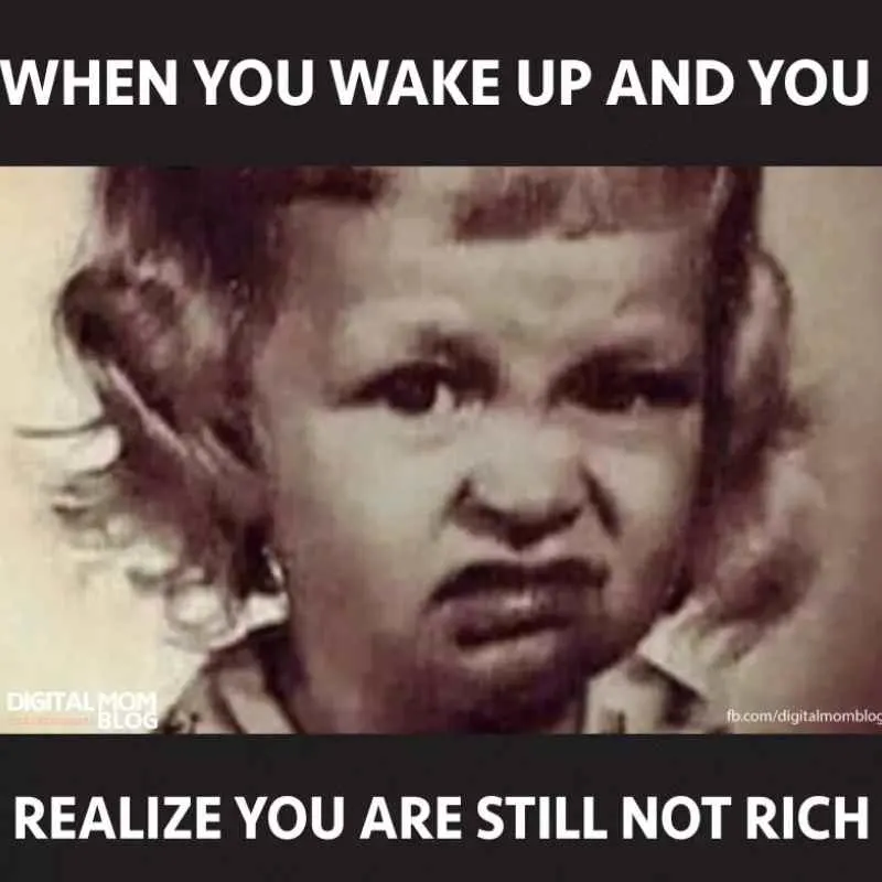 when you wake up and you realize you are still not rich meme