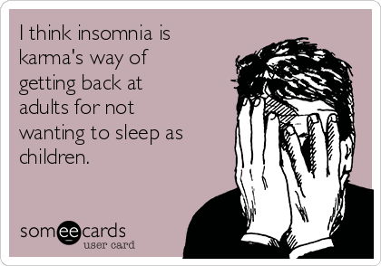 i think insomnia is karma's way of getting back